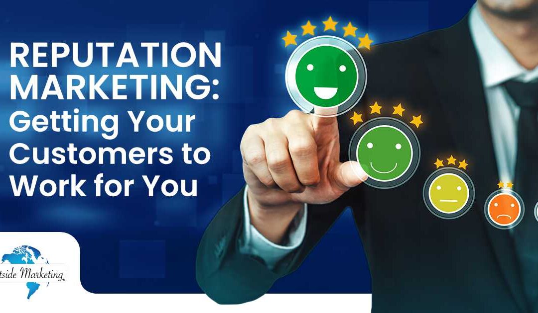 Reputation Marketing: Getting Your Customers to Work for You